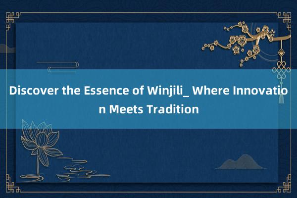 Discover the Essence of Winjili_ Where Innovation Meets Tradition