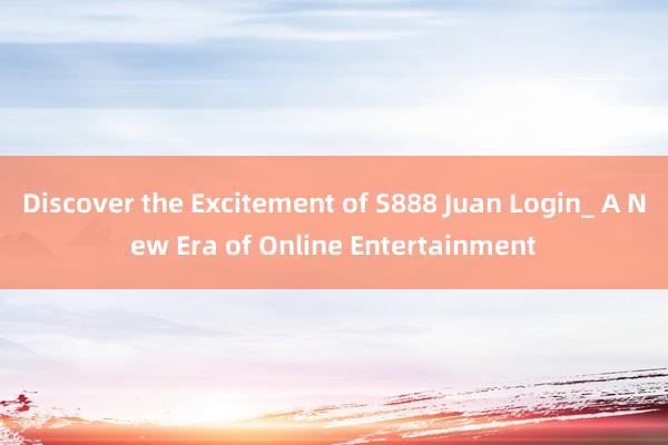 Discover the Excitement of S888 Juan Login_ A New Era of Online Entertainment