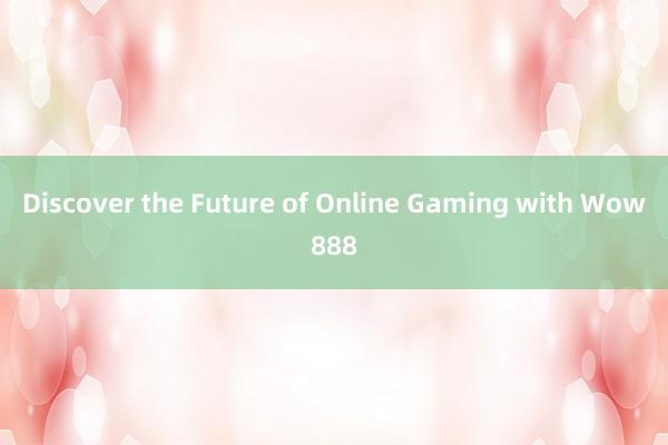 Discover the Future of Online Gaming with Wow888