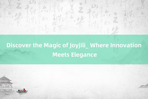 Discover the Magic of Joyjili_ Where Innovation Meets Elegance