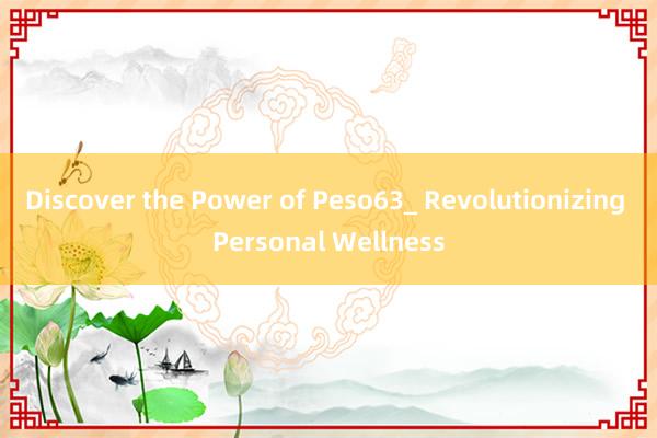 Discover the Power of Peso63_ Revolutionizing Personal Wellness