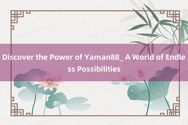 Discover the Power of Yaman88_ A World of Endless Possibilities