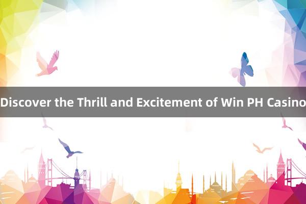 Discover the Thrill and Excitement of Win PH Casino