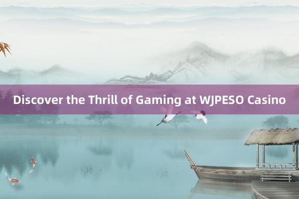 Discover the Thrill of Gaming at WJPESO Casino