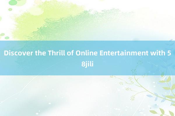 Discover the Thrill of Online Entertainment with 58jili