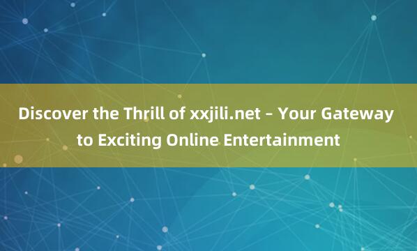 Discover the Thrill of xxjili.net – Your Gateway to Exciting Online Entertainment