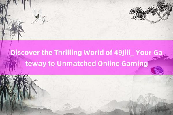 Discover the Thrilling World of 49Jili_ Your Gateway to Unmatched Online Gaming