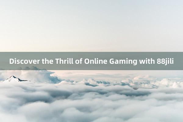 Discover the Thrill of Online Gaming with 88jili