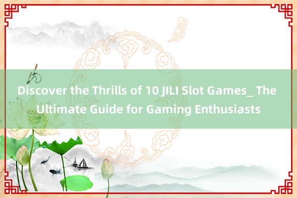 Discover the Thrills of 10 JILI Slot Games_ The Ultimate Guide for Gaming Enthusiasts