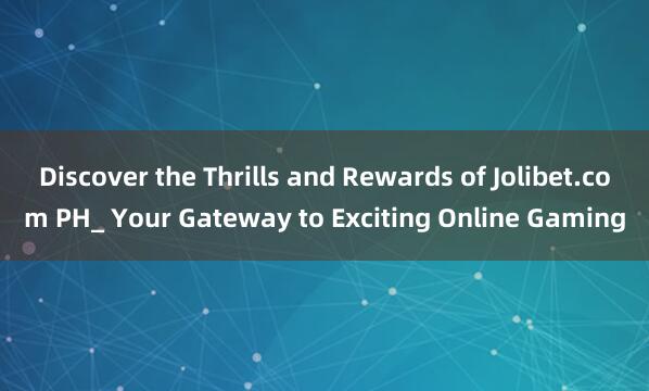 Discover the Thrills and Rewards of Jolibet.com PH_ Your Gateway to Exciting Online Gaming