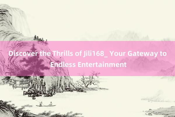 Discover the Thrills of Jili168_ Your Gateway to Endless Entertainment