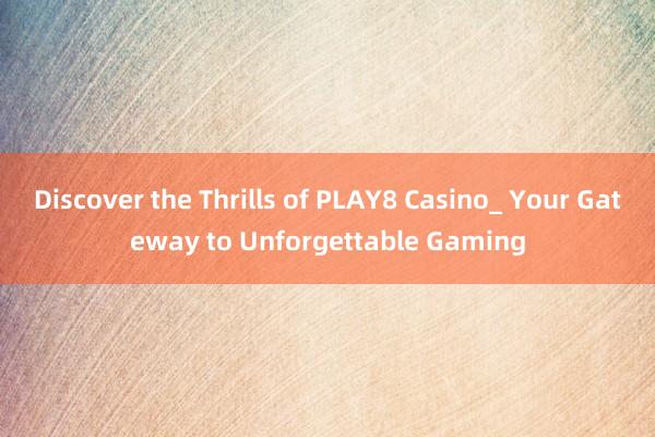 Discover the Thrills of PLAY8 Casino_ Your Gateway to Unforgettable Gaming