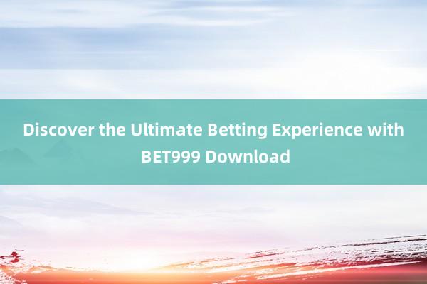 Discover the Ultimate Betting Experience with BET999 Download