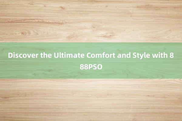 Discover the Ultimate Comfort and Style with 888PSO