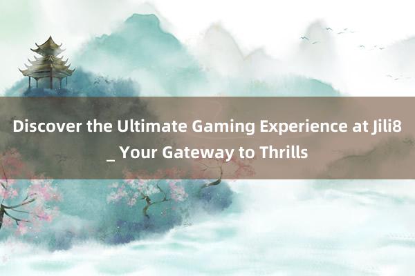 Discover the Ultimate Gaming Experience at Jili8_ Your Gateway to Thrills