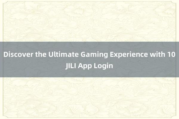 Discover the Ultimate Gaming Experience with 10JILI App Login