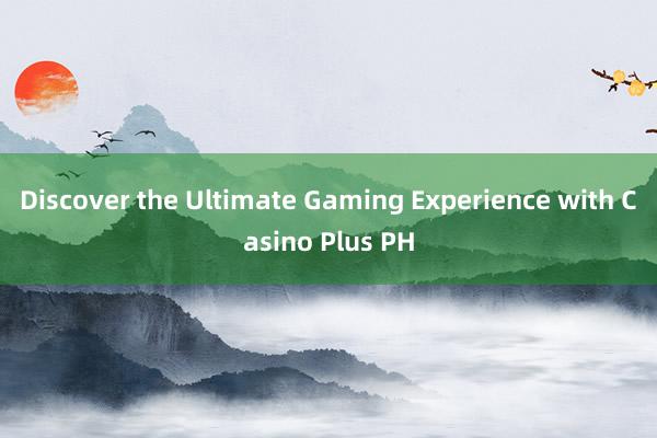 Discover the Ultimate Gaming Experience with Casino Plus PH