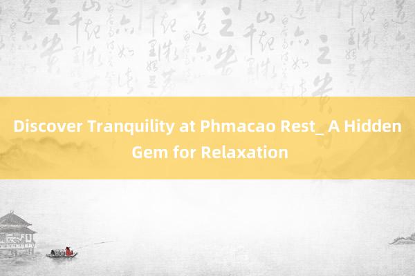 Discover Tranquility at Phmacao Rest_ A Hidden Gem for Relaxation