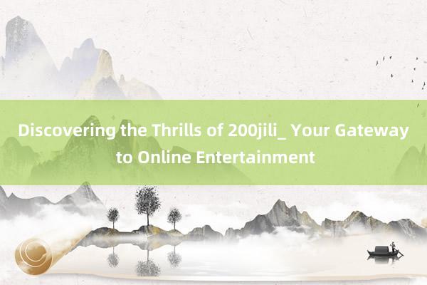 Discovering the Thrills of 200jili_ Your Gateway to Online Entertainment