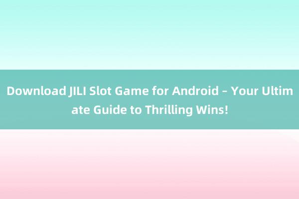 Download JILI Slot Game for Android – Your Ultimate Guide to Thrilling Wins!