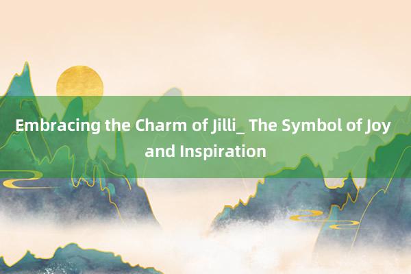 Embracing the Charm of Jilli_ The Symbol of Joy and Inspiration