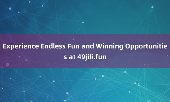 Experience Endless Fun and Winning Opportunities at 49jili.fun