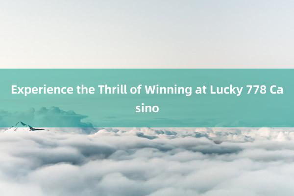 Experience the Thrill of Winning at Lucky 778 Casino