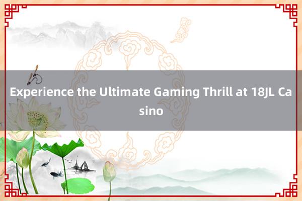 Experience the Ultimate Gaming Thrill at 18JL Casino