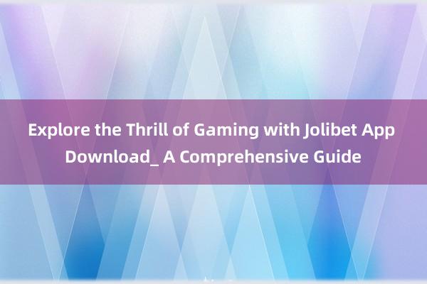 Explore the Thrill of Gaming with Jolibet App Download_ A Comprehensive Guide