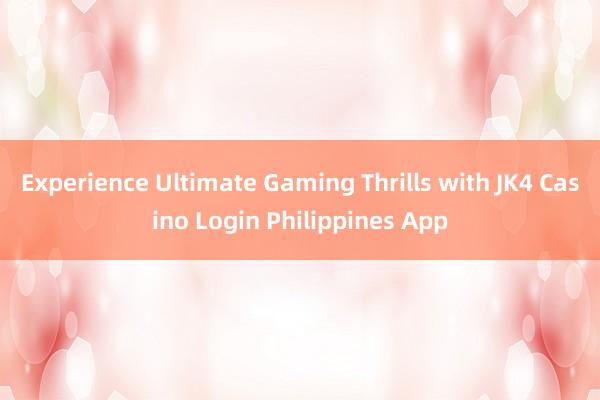 Experience Ultimate Gaming Thrills with JK4 Casino Login Philippines App