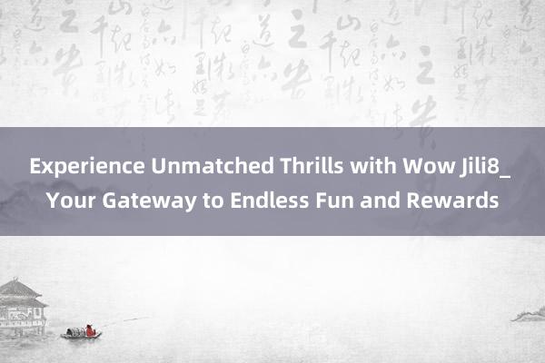 Experience Unmatched Thrills with Wow Jili8_ Your Gateway to Endless Fun and Rewards