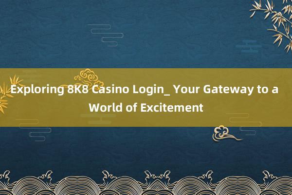 Exploring 8K8 Casino Login_ Your Gateway to a World of Excitement