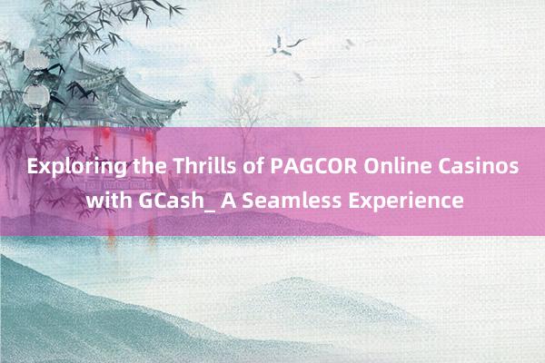 Exploring the Thrills of PAGCOR Online Casinos with GCash_ A Seamless Experience