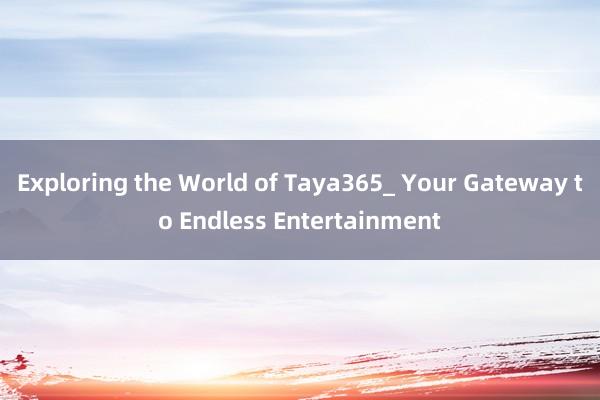 Exploring the World of Taya365_ Your Gateway to Endless Entertainment