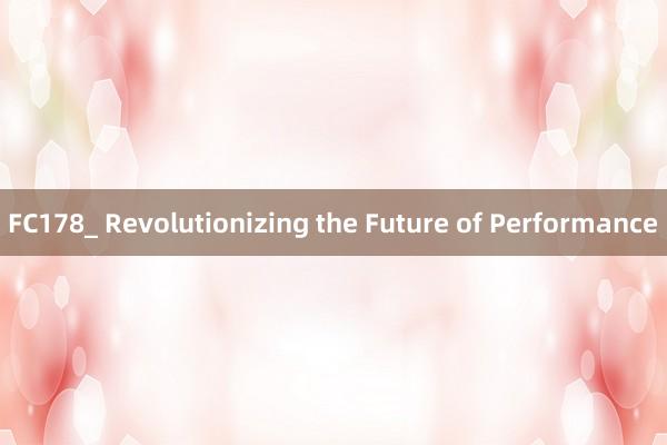 FC178_ Revolutionizing the Future of Performance