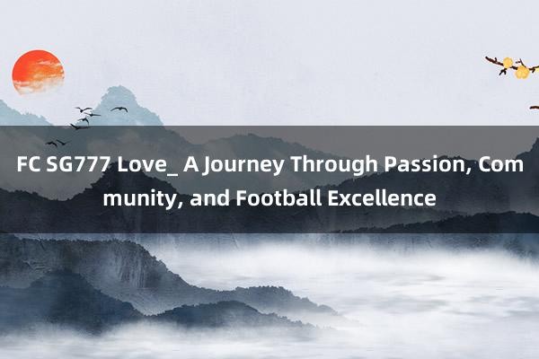 FC SG777 Love_ A Journey Through Passion, Community, and Football Excellence