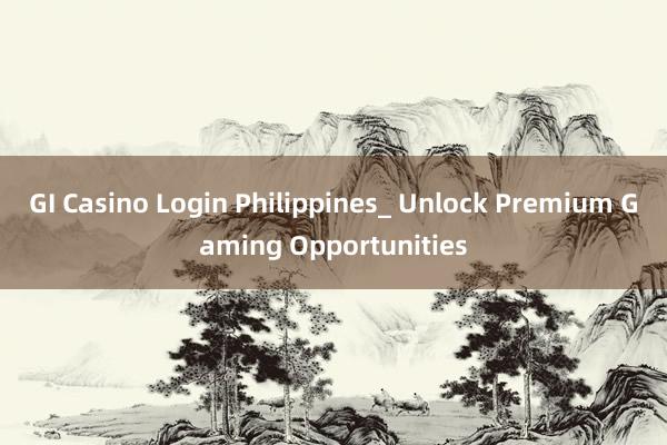 GI Casino Login Philippines_ Unlock Premium Gaming Opportunities