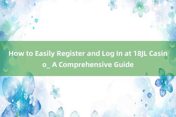 How to Easily Register and Log In at 18JL Casino_ A Comprehensive Guide