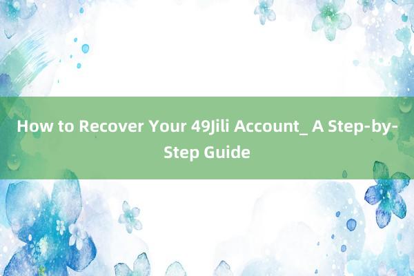 How to Recover Your 49Jili Account_ A Step-by-Step Guide