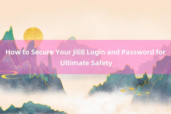 How to Secure Your Jili8 Login and Password for Ultimate Safety