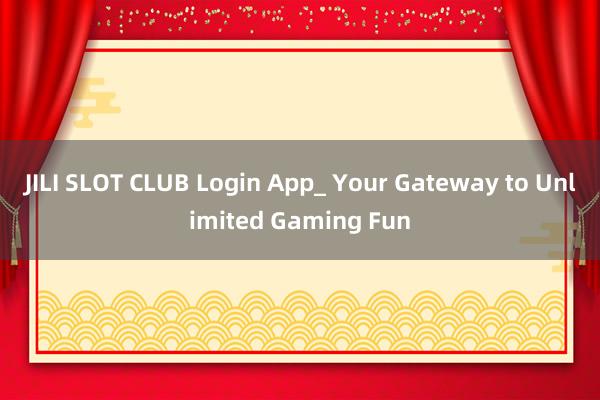 JILI SLOT CLUB Login App_ Your Gateway to Unlimited Gaming Fun