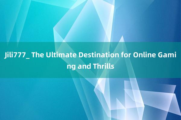 Jili777_ The Ultimate Destination for Online Gaming and Thrills