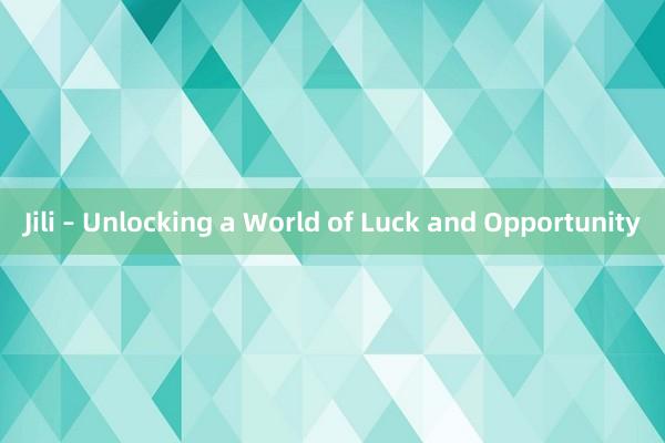 Jili – Unlocking a World of Luck and Opportunity