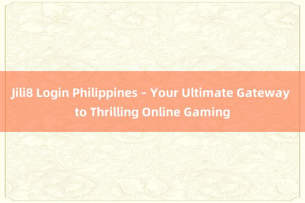 Jili8 Login Philippines – Your Ultimate Gateway to Thrilling Online Gaming