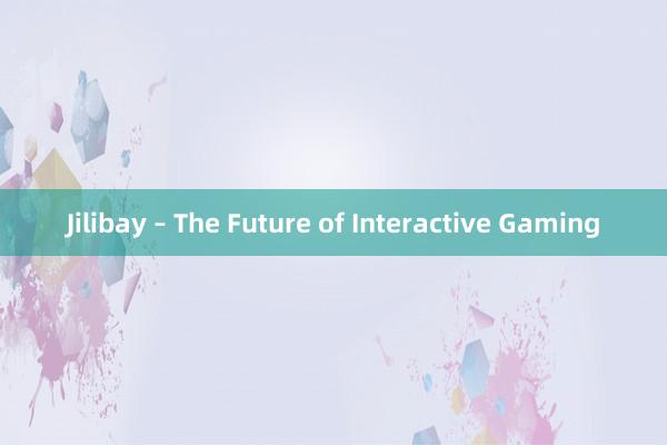 Jilibay – The Future of Interactive Gaming