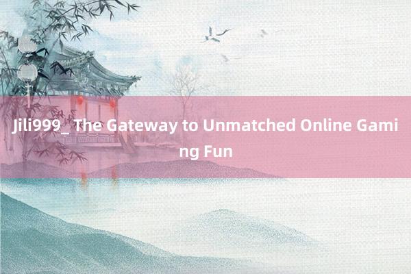 Jili999_ The Gateway to Unmatched Online Gaming Fun