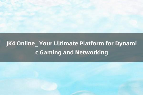 JK4 Online_ Your Ultimate Platform for Dynamic Gaming and Networking