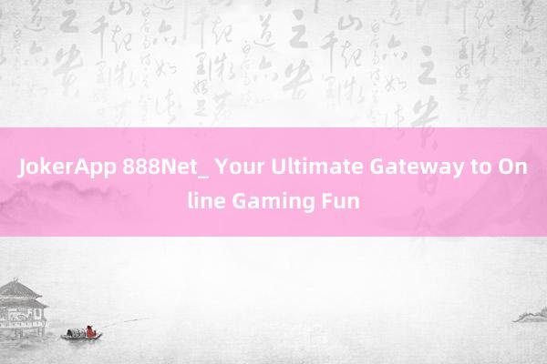 JokerApp 888Net_ Your Ultimate Gateway to Online Gaming Fun