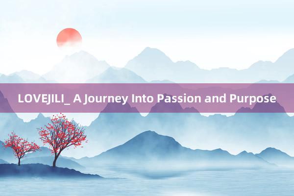 LOVEJILI_ A Journey Into Passion and Purpose