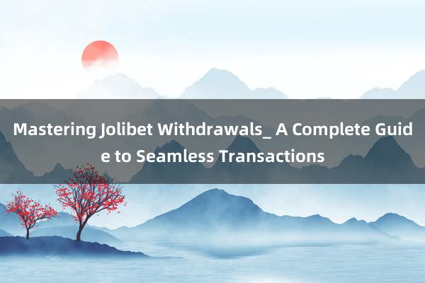 Mastering Jolibet Withdrawals_ A Complete Guide to Seamless Transactions